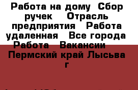“Работа на дому. Сбор ручек“ › Отрасль предприятия ­ Работа удаленная - Все города Работа » Вакансии   . Пермский край,Лысьва г.